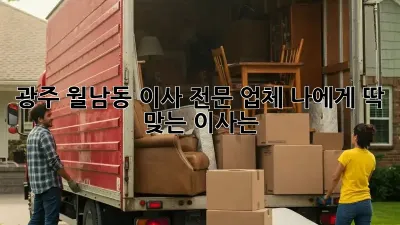 광주 월남동 이사 전문 업체: 나에게 딱 맞는 이사는?