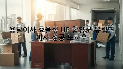 용달이사 효율성 UP! 함양군 유림면 이사 성공 노하우 ✨