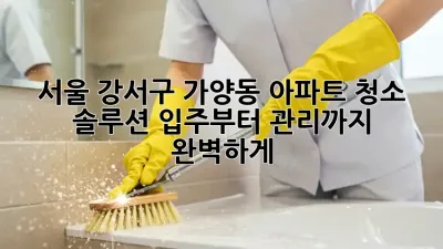 서울 강서구 가양동 아파트 청소 솔루션: 입주부터 관리까지 완벽하게!