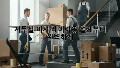 사무실 이사? 레이아웃 설계부터 완벽하게!